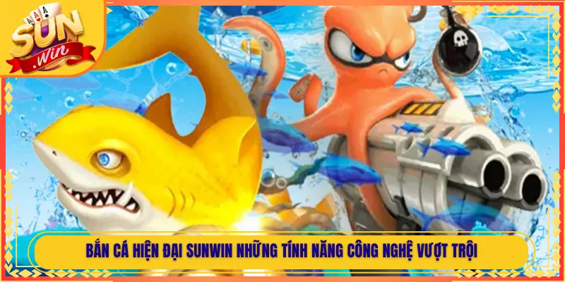 Bắn Cá Hiện Đại Sunwin Những Tính Năng Công Nghệ Vượt Trội