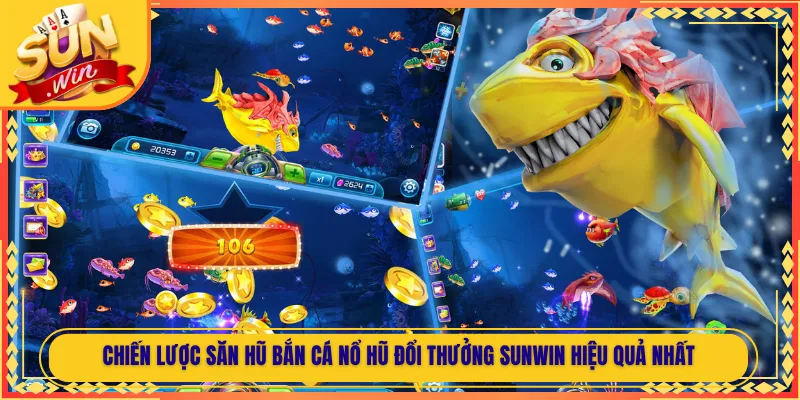 Chiến Lược Săn Hũ Bắn Cá Nổ Hũ Đổi Thưởng Sunwin Hiệu Quả Nhất