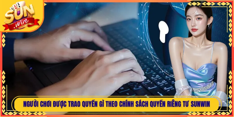 Người chơi được trao quyền gì theo chính sách quyền riêng tư Sunwin
