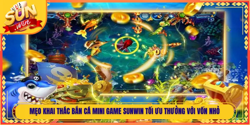 Mẹo Khai Thác Bắn Cá Mini Game Sunwin Tối Ưu Thưởng Với Vốn Nhỏ