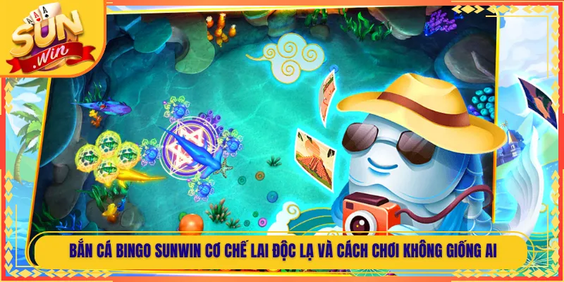 Bắn Cá Bingo Sunwin Cơ Chế Lai Độc Lạ Và Cách Chơi Không Giống Ai