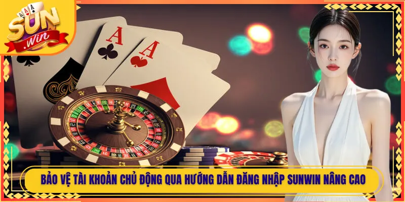 Bảo vệ tài khoản chủ động qua hướng dẫn đăng nhập Sunwin nâng cao