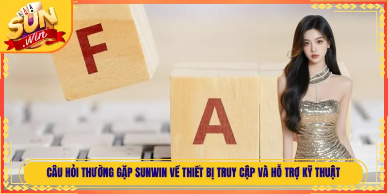 Câu hỏi thường gặp Sunwin về thiết bị truy cập và hỗ trợ kỹ thuật